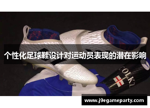 个性化足球鞋设计对运动员表现的潜在影响